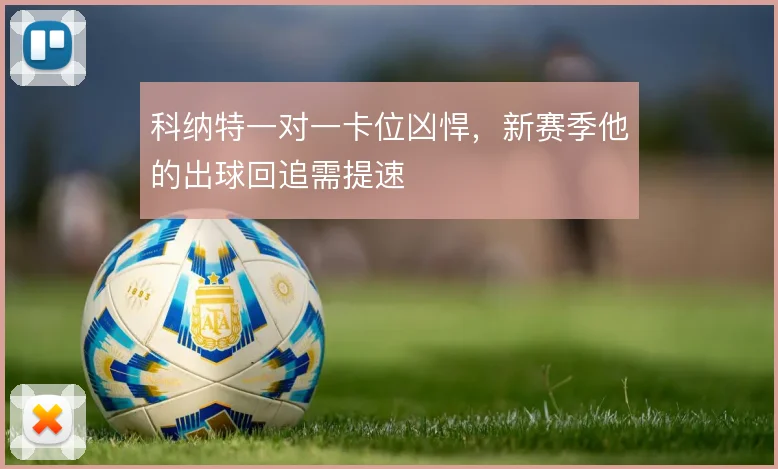 科纳特一对一卡位凶悍，新赛季他的出球回追需提速