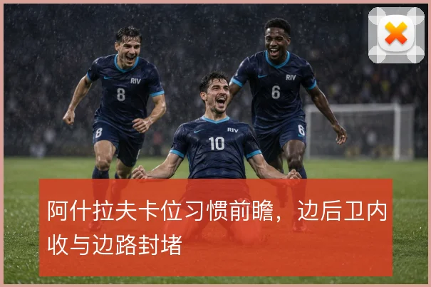 阿什拉夫卡位习惯前瞻，边后卫内收与边路封堵