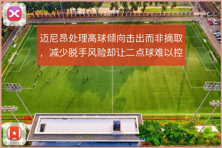 迈尼昂处理高球倾向击出而非摘取，减少脱手风险却让二点球难以控制