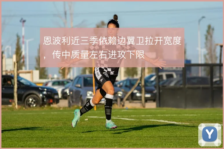 恩波利近三季依赖边翼卫拉开宽度，传中质量左右进攻下限