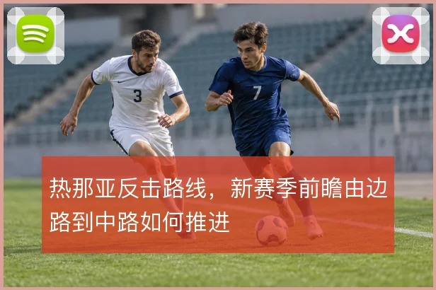 热那亚反击路线，新赛季前瞻由边路到中路如何推进
