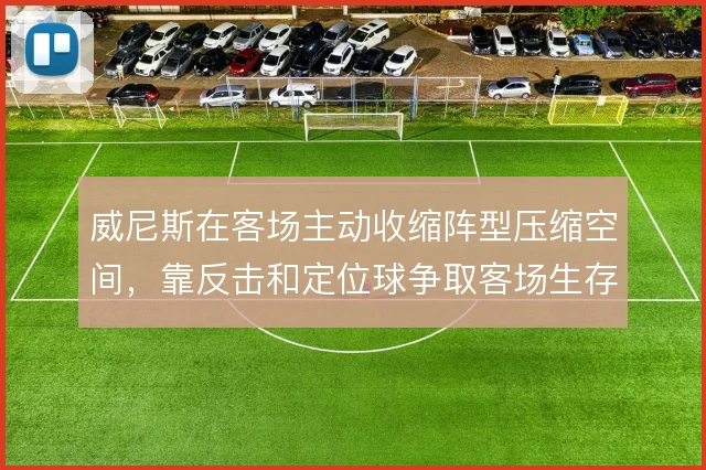 威尼斯在客场主动收缩阵型压缩空间，靠反击和定位球争取客场生存空间