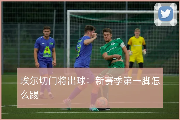 埃尔切门将出球：新赛季第一脚怎么踢