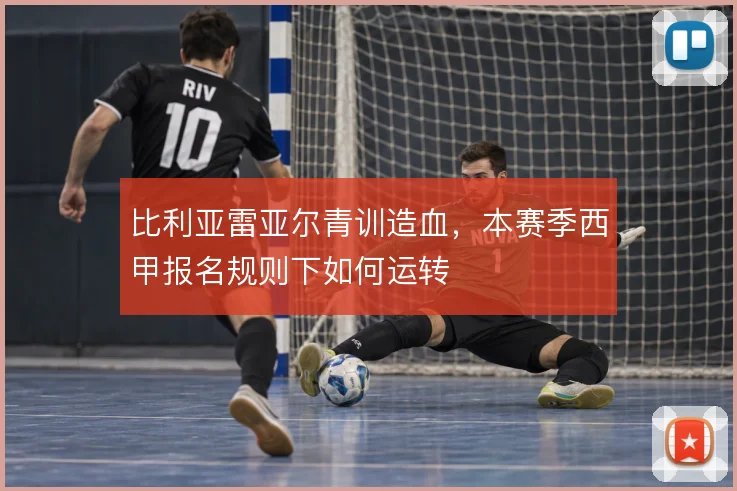 比利亚雷亚尔青训造血，本赛季西甲报名规则下如何运转