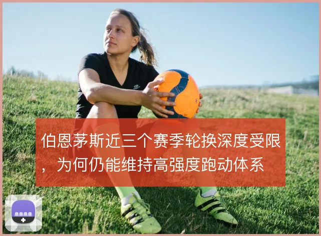 伯恩茅斯近三个赛季轮换深度受限，为何仍能维持高强度跑动体系