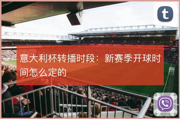 意大利杯转播时段：新赛季开球时间怎么定的