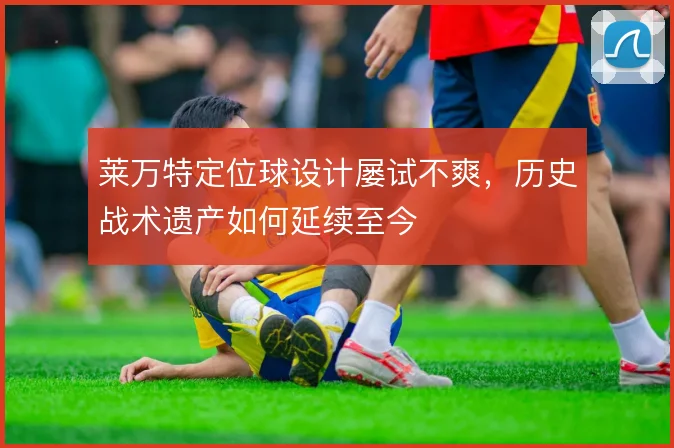 莱万特定位球设计屡试不爽，历史战术遗产如何延续至今