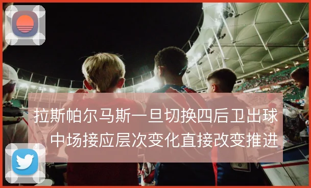 拉斯帕尔马斯一旦切换四后卫出球，中场接应层次变化直接改变推进效率