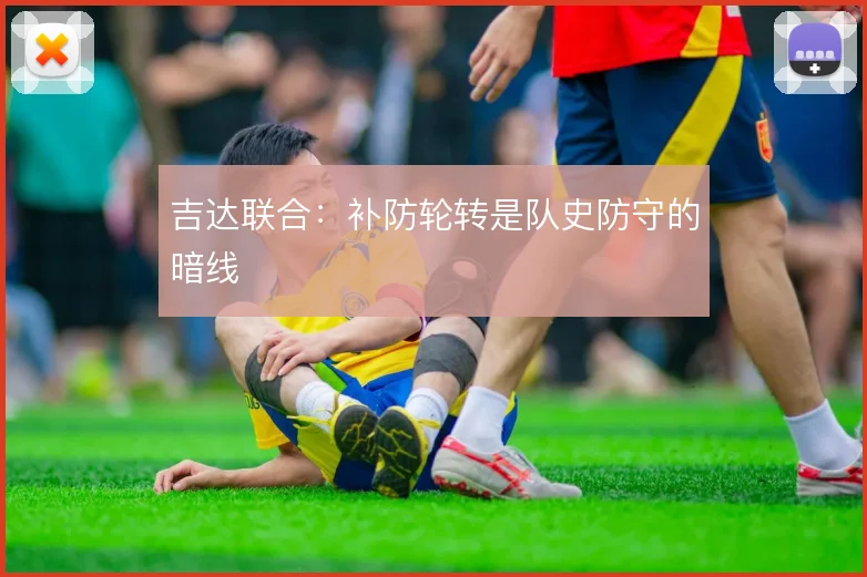 吉达联合：补防轮转是队史防守的暗线