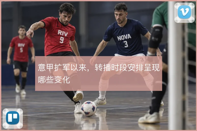 意甲扩军以来，转播时段安排呈现哪些变化