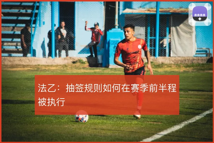 法乙：抽签规则如何在赛季前半程被执行