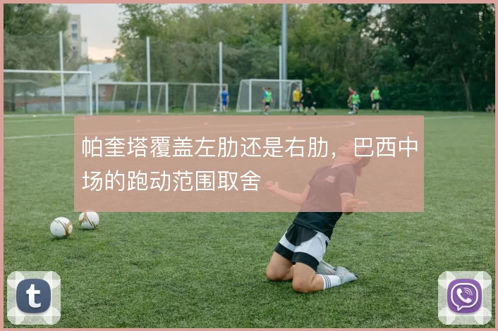 帕奎塔覆盖左肋还是右肋，巴西中场的跑动范围取舍