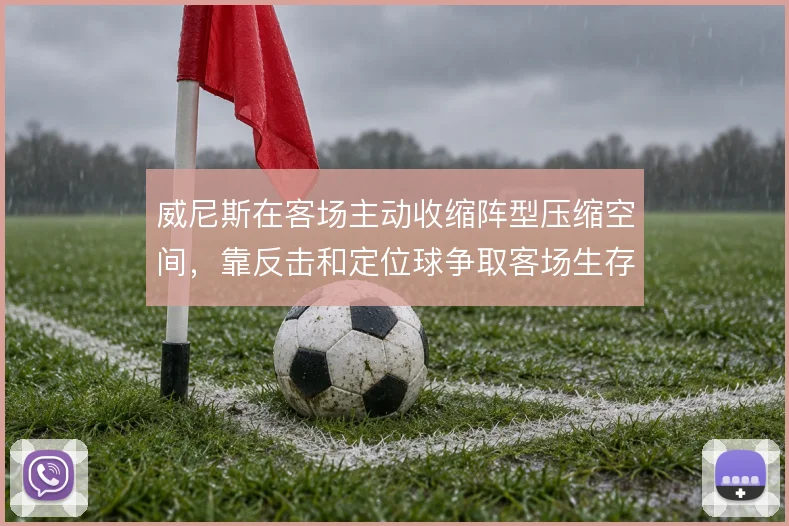 威尼斯在客场主动收缩阵型压缩空间，靠反击和定位球争取客场生存空间