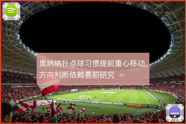 奥纳纳扑点球习惯提前重心移动，方向判断依赖赛前研究