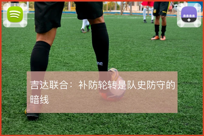 吉达联合：补防轮转是队史防守的暗线