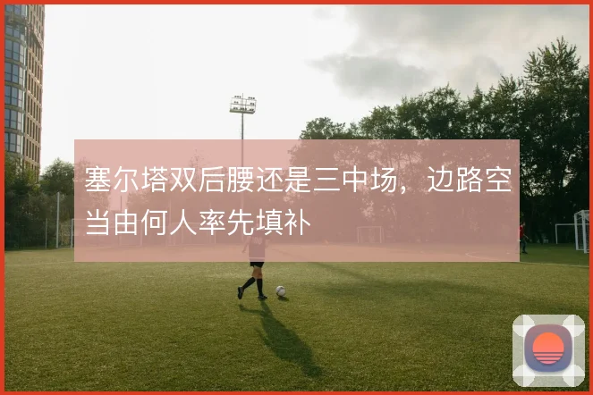 塞尔塔双后腰还是三中场，边路空当由何人率先填补