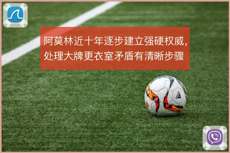 阿莫林近十年逐步建立强硬权威，处理大牌更衣室矛盾有清晰步骤