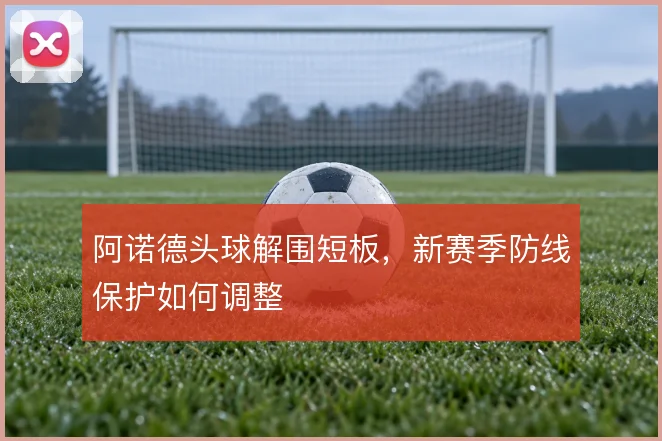 阿诺德头球解围短板，新赛季防线保护如何调整