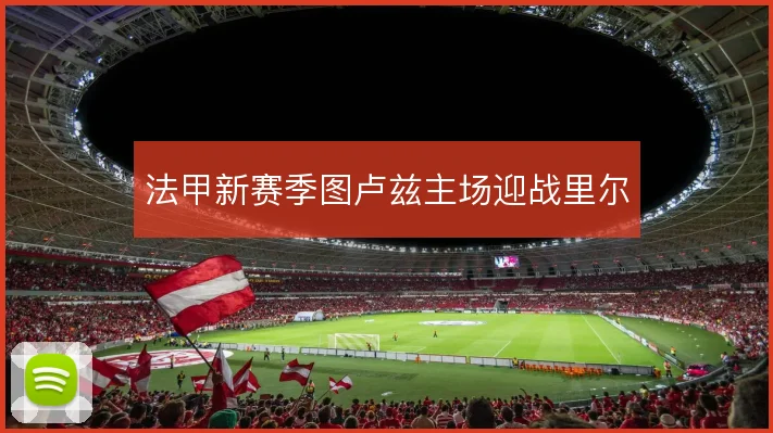 法甲新赛季图卢兹主场迎战里尔
