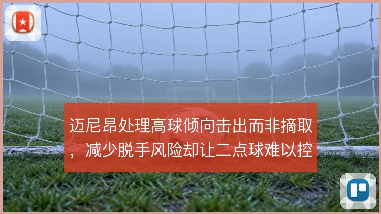 迈尼昂处理高球倾向击出而非摘取，减少脱手风险却让二点球难以控制
