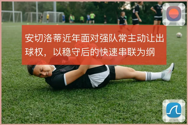 安切洛蒂近年面对强队常主动让出球权，以稳守后的快速串联为纲