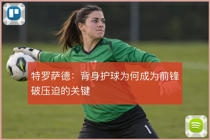 特罗萨德：背身护球为何成为前锋破压迫的关键
