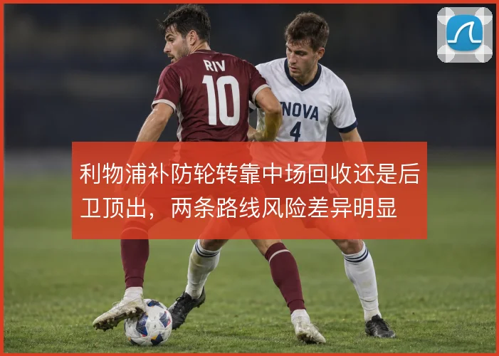 利物浦补防轮转靠中场回收还是后卫顶出，两条路线风险差异明显
