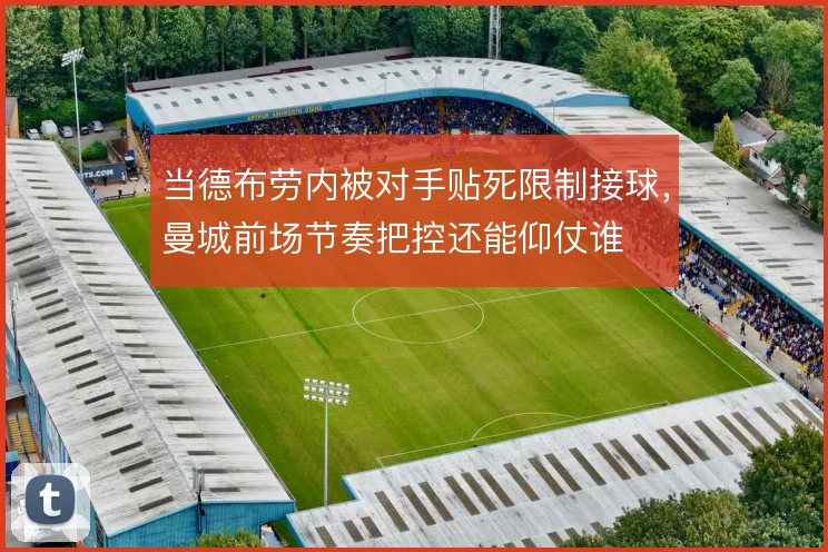 当德布劳内被对手贴死限制接球，曼城前场节奏把控还能仰仗谁