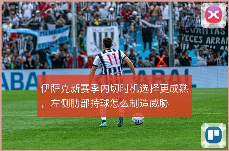 伊萨克新赛季内切时机选择更成熟，左侧肋部持球怎么制造威胁