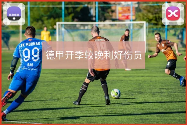 德甲开季较晚利好伤员