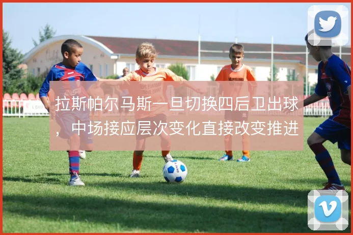 拉斯帕尔马斯一旦切换四后卫出球，中场接应层次变化直接改变推进效率