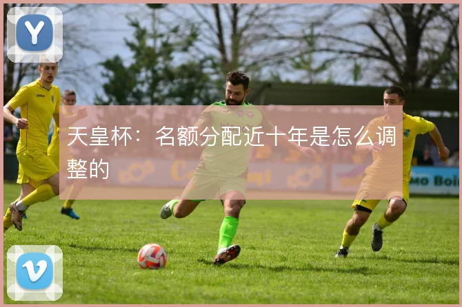 天皇杯：名额分配近十年是怎么调整的