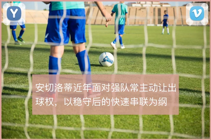 安切洛蒂近年面对强队常主动让出球权，以稳守后的快速串联为纲