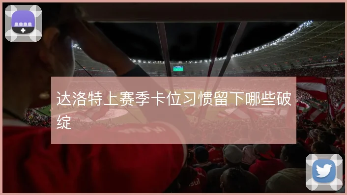 达洛特上赛季卡位习惯留下哪些破绽